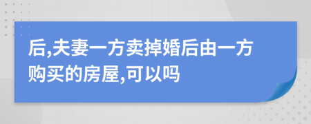 后,夫妻一方卖掉婚后由一方购买的房屋,可以吗