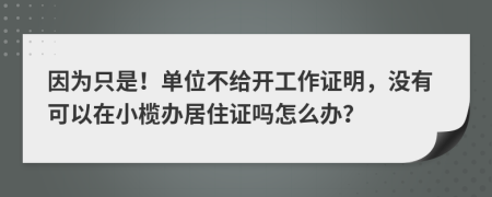 因为只是！单位不给开工作证明，没有可以在小榄办居住证吗怎么办？