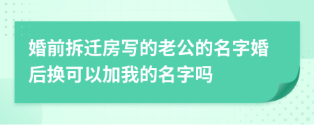 婚前拆迁房写的老公的名字婚后换可以加我的名字吗