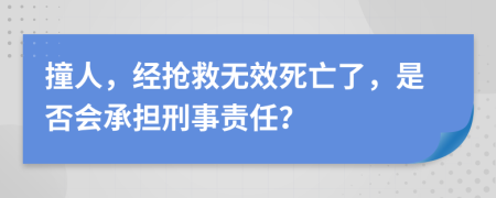 撞人，经抢救无效死亡了，是否会承担刑事责任？