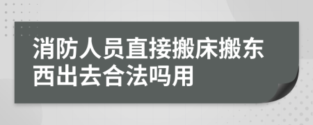 消防人员直接搬床搬东西出去合法吗用