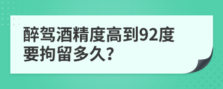 醉驾酒精度高到92度要拘留多久？