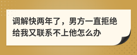 调解快两年了，男方一直拒绝给我又联系不上他怎么办