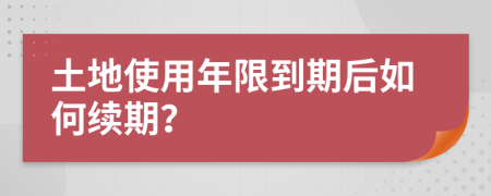 土地使用年限到期后如何续期？