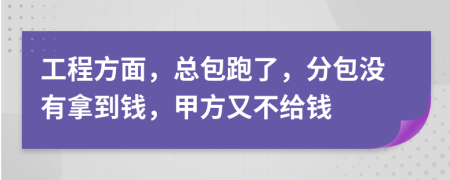 工程方面，总包跑了，分包没有拿到钱，甲方又不给钱