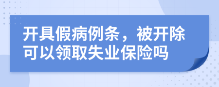 开具假病例条，被开除可以领取失业保险吗