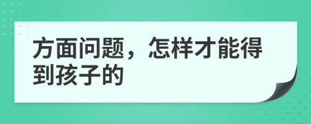 方面问题，怎样才能得到孩子的