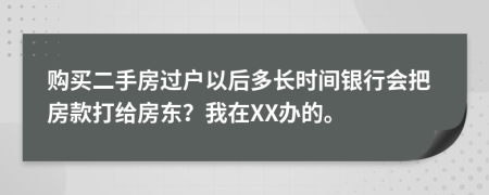 购买二手房过户以后多长时间银行会把房款打给房东？我在XX办的。