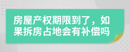 房屋产权期限到了，如果拆房占地会有补偿吗