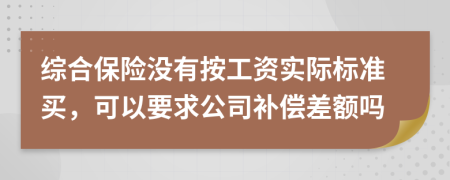 综合保险没有按工资实际标准买，可以要求公司补偿差额吗