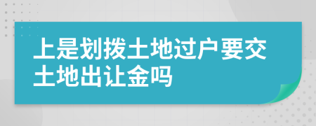 上是划拨土地过户要交土地出让金吗