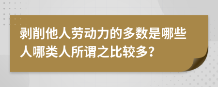 剥削他人劳动力的多数是哪些人哪类人所谓之比较多？