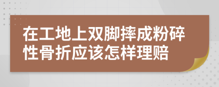 在工地上双脚摔成粉碎性骨折应该怎样理赔