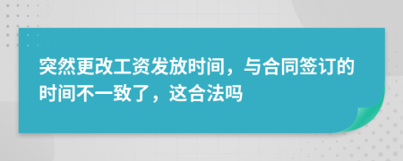 突然更改工资发放时间，与合同签订的时间不一致了，这合法吗