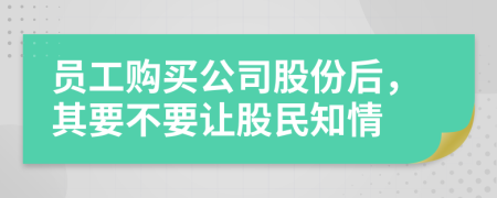 员工购买公司股份后，其要不要让股民知情