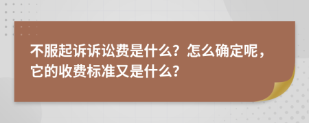 不服起诉诉讼费是什么？怎么确定呢，它的收费标准又是什么？