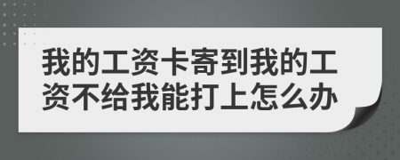 我的工资卡寄到我的工资不给我能打上怎么办