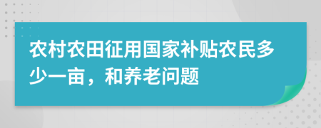 农村农田征用国家补贴农民多少一亩，和养老问题