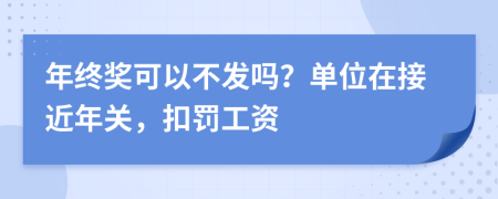 年终奖可以不发吗？单位在接近年关，扣罚工资