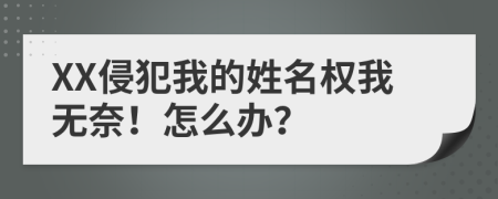 XX侵犯我的姓名权我无奈！怎么办？