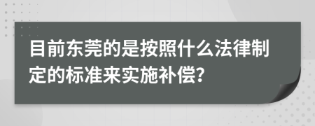 目前东莞的是按照什么法律制定的标准来实施补偿？