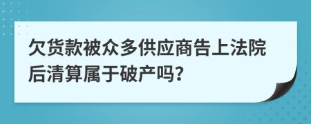 欠货款被众多供应商告上法院后清算属于破产吗？