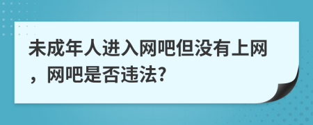 未成年人进入网吧但没有上网，网吧是否违法?