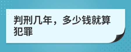 判刑几年，多少钱就算犯罪