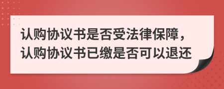 认购协议书是否受法律保障，认购协议书已缴是否可以退还