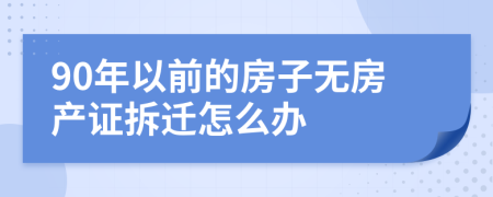 90年以前的房子无房产证拆迁怎么办