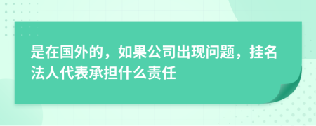 是在国外的，如果公司出现问题，挂名法人代表承担什么责任