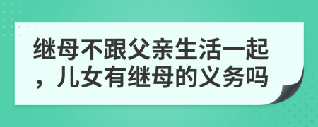 继母不跟父亲生活一起，儿女有继母的义务吗