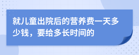 就儿童出院后的营养费一天多少钱，要给多长时间的