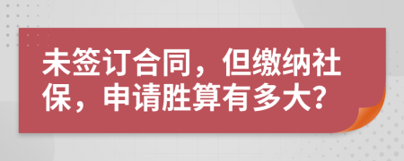 未签订合同，但缴纳社保，申请胜算有多大？