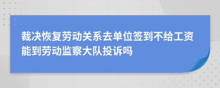 裁决恢复劳动关系去单位签到不给工资能到劳动监察大队投诉吗