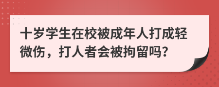 十岁学生在校被成年人打成轻微伤，打人者会被拘留吗？