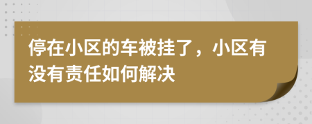 停在小区的车被挂了，小区有没有责任如何解决