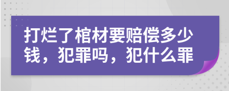 打烂了棺材要赔偿多少钱，犯罪吗，犯什么罪