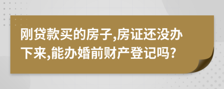 刚贷款买的房子,房证还没办下来,能办婚前财产登记吗?