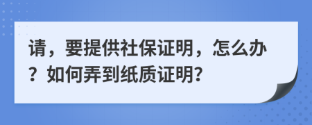 请，要提供社保证明，怎么办？如何弄到纸质证明？