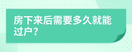 房下来后需要多久就能过户？