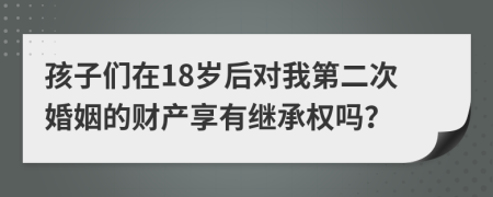 孩子们在18岁后对我第二次婚姻的财产享有继承权吗？