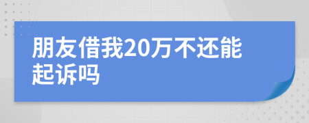 朋友借我20万不还能起诉吗