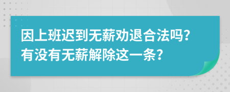 因上班迟到无薪劝退合法吗？有没有无薪解除这一条？