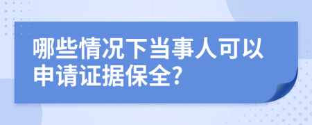 哪些情况下当事人可以申请证据保全?