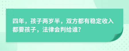 四年，孩子两岁半，双方都有稳定收入都要孩子，法律会判给谁？