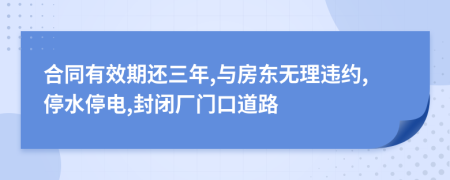 合同有效期还三年,与房东无理违约,停水停电,封闭厂门口道路