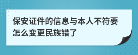 保安证件的信息与本人不符要怎么变更民族错了