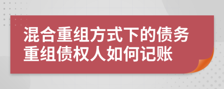 混合重组方式下的债务重组债权人如何记账