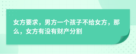 女方要求，男方一个孩子不给女方，那么，女方有没有财产分割